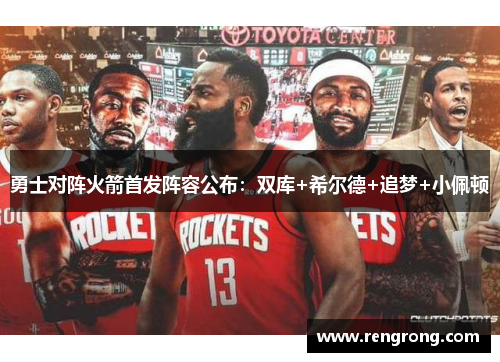 勇士对阵火箭首发阵容公布：双库+希尔德+追梦+小佩顿