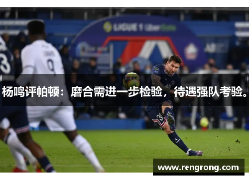 杨鸣评帕顿：磨合需进一步检验，待遇强队考验。